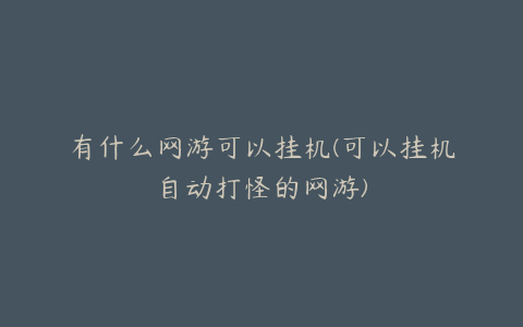 有什么网游可以挂机(可以挂机自动打怪的网游)