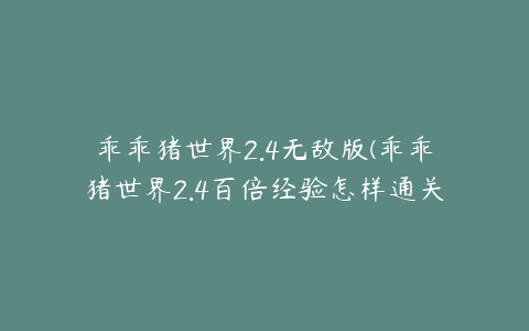 乖乖猪世界2.4无敌版(乖乖猪世界2.4百倍经验怎样通关)