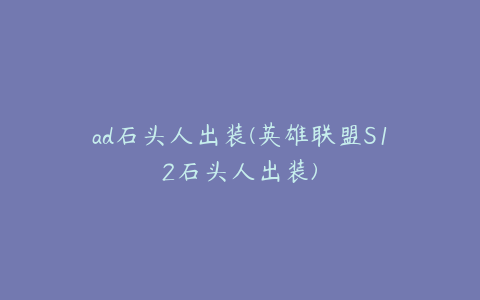 ad石头人出装(英雄联盟S12石头人出装)