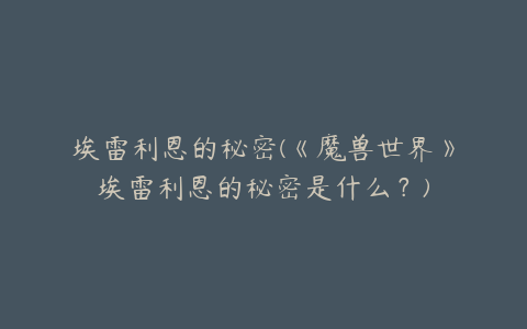 埃雷利恩的秘密(《魔兽世界》埃雷利恩的秘密是什么？)