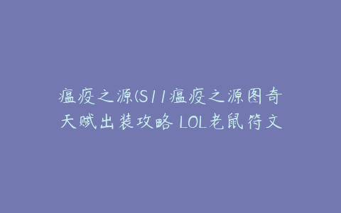 瘟疫之源(S11瘟疫之源图奇天赋出装攻略 LOL老鼠符文技能推荐)