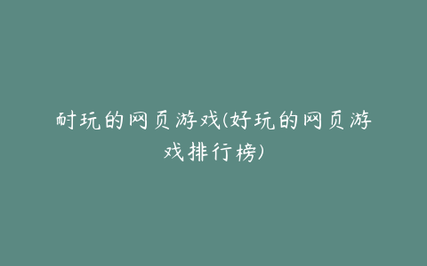 耐玩的网页游戏(好玩的网页游戏排行榜)