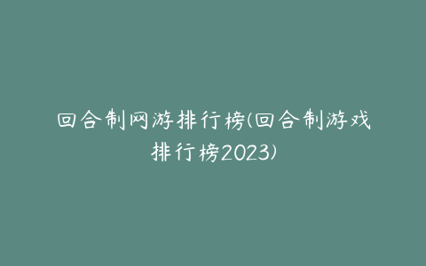 回合制网游排行榜(回合制游戏排行榜2023)