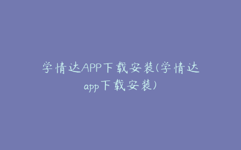 学情达APP下载安装(学情达app下载安装)