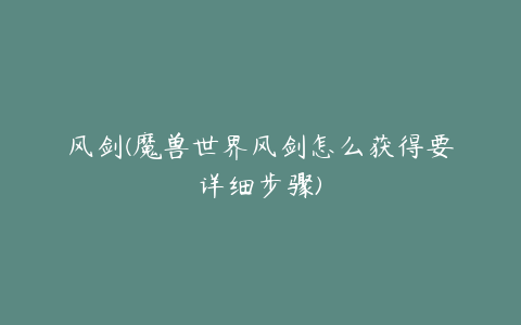 风剑(魔兽世界风剑怎么获得要详细步骤)