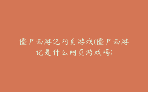 僵尸西游记网页游戏(僵尸西游记是什么网页游戏吗)