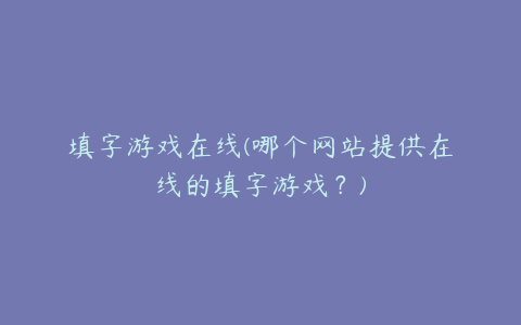 填字游戏在线(哪个网站提供在线的填字游戏？)