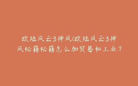 欧陆风云3神风(欧陆风云3神风秘籍秘籍怎么加贸易和工业？)