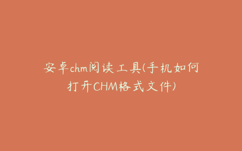 安卓chm阅读工具(手机如何打开CHM格式文件)