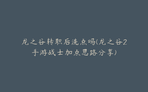 龙之谷转职后洗点吗(龙之谷2手游战士加点思路分享)