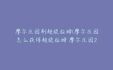 摩尔庄园刷超级拉姆(摩尔庄园怎么获得超级拉姆 摩尔庄园2020超级拉姆)