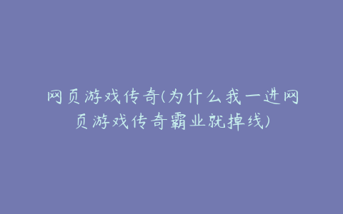 网页游戏传奇(为什么我一进网页游戏传奇霸业就掉线)