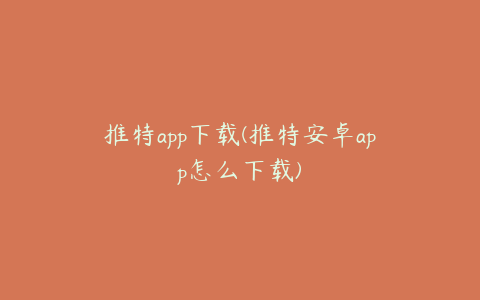 推特app下载(推特安卓app怎么下载)