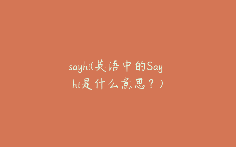 sayhi(英语中的Say hi是什么意思？)