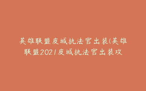 英雄联盟皮城执法官出装(英雄联盟2021皮城执法官出装攻略推荐)