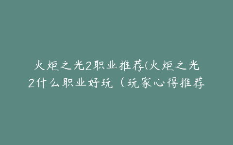 火炬之光2职业推荐(火炬之光2什么职业好玩（玩家心得推荐）)