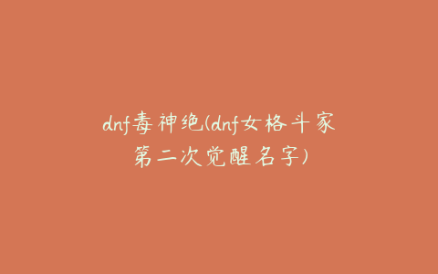 dnf毒神绝(dnf女格斗家第二次觉醒名字)