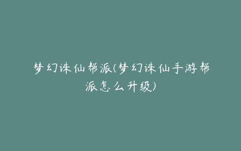 梦幻诛仙帮派(梦幻诛仙手游帮派怎么升级)