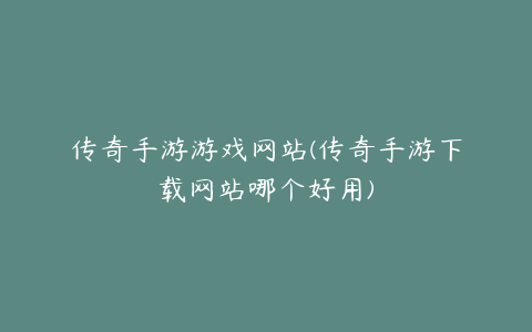 传奇手游游戏网站(传奇手游下载网站哪个好用)