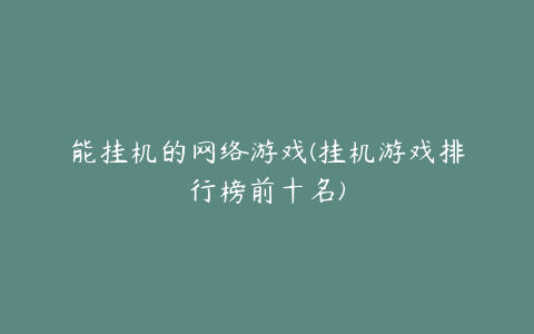 能挂机的网络游戏(挂机游戏排行榜前十名)