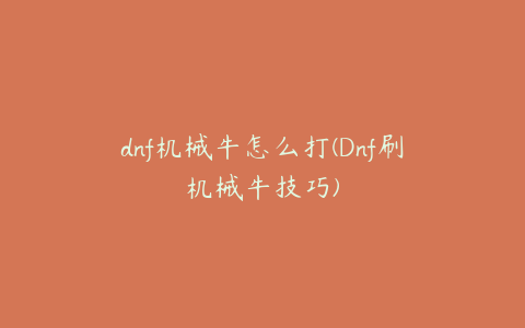 dnf机械牛怎么打(Dnf刷机械牛技巧)