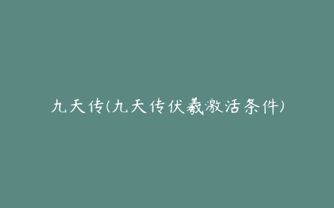 九天传(九天传伏羲激活条件)