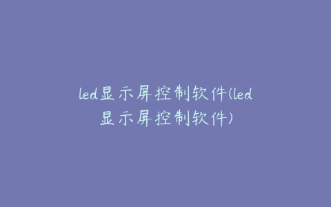 led显示屏控制软件(led显示屏控制软件)