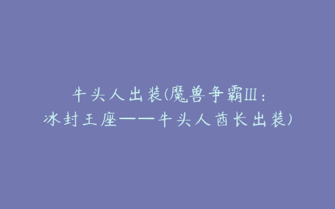 牛头人出装(魔兽争霸III：冰封王座——牛头人酋长出装)