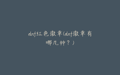 dnf红色徽章(dnf徽章有哪几种？)