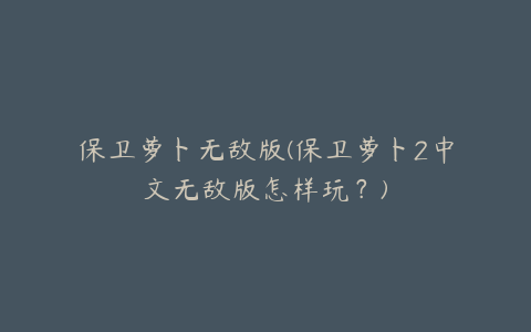 保卫萝卜无敌版(保卫萝卜2中文无敌版怎样玩？)