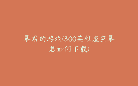 暴君的游戏(300英雄虚空暴君如何下载)