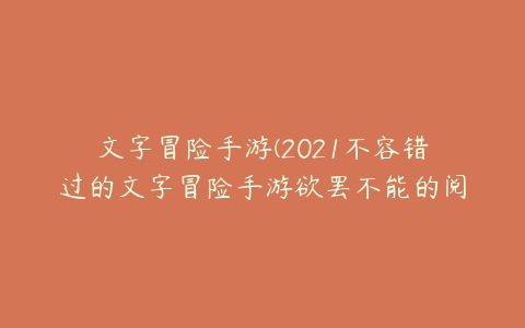 文字冒险手游(2021不容错过的文字冒险手游欲罢不能的阅读体验)