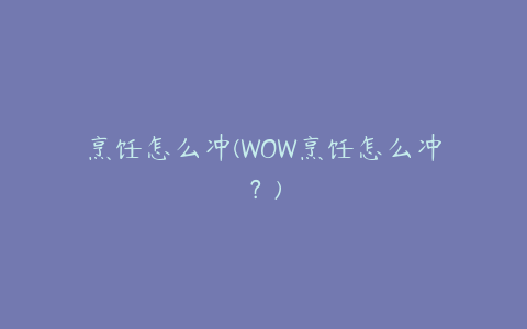 烹饪怎么冲(WOW烹饪怎么冲？)