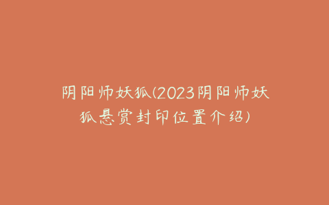 阴阳师妖狐(2023阴阳师妖狐悬赏封印位置介绍)