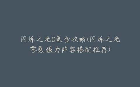 闪烁之光0氪金攻略(闪烁之光零氪强力阵容搭配推荐)