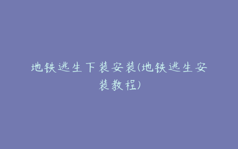 地铁逃生下装安装(地铁逃生安装教程)