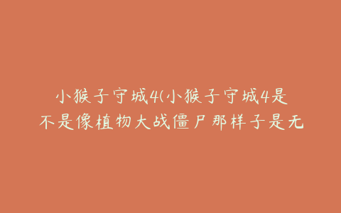 小猴子守城4(小猴子守城4是不是像植物大战僵尸那样子是无尽版的啊？？？)