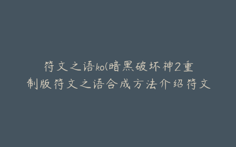 符文之语ko(暗黑破坏神2重制版符文之语合成方法介绍符文之语怎么合成)