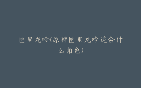 匣里龙吟(原神匣里龙吟适合什么角色)