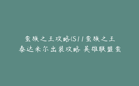 蛮族之王攻略(S11蛮族之王泰达米尔出装攻略 英雄联盟蛮族之王符文技能推荐)