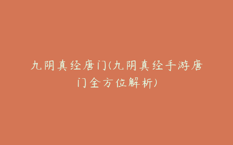 九阴真经唐门(九阴真经手游唐门全方位解析)