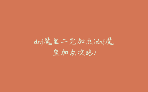 dnf魔皇二觉加点(dnf魔皇加点攻略)