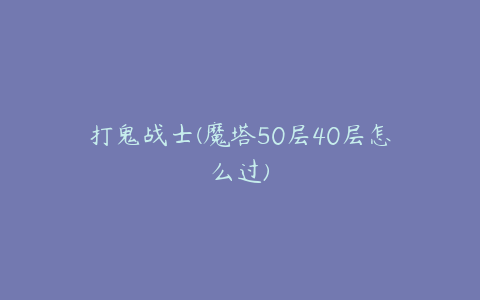 打鬼战士(魔塔50层40层怎么过)