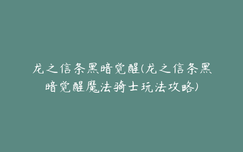 龙之信条黑暗觉醒(龙之信条黑暗觉醒魔法骑士玩法攻略)