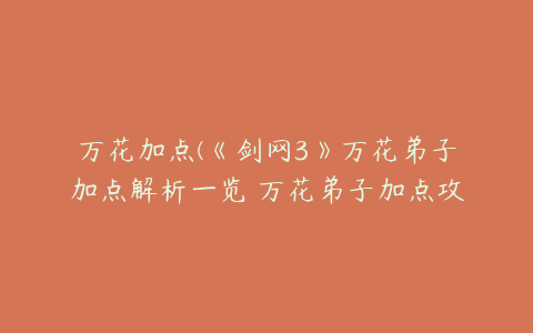 万花加点(《剑网3》万花弟子加点解析一览 万花弟子加点攻略)