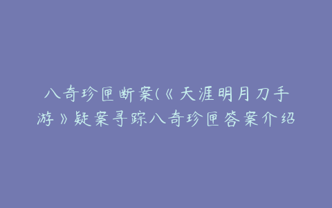 八奇珍匣断案(《天涯明月刀手游》疑案寻踪八奇珍匣答案介绍)