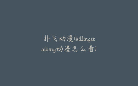 扑飞动漫(killingstalking动漫怎么看)