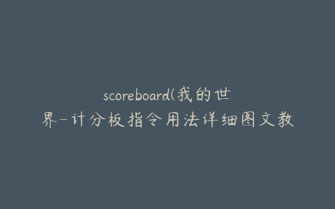 scoreboard(我的世界-计分板指令用法详细图文教程)