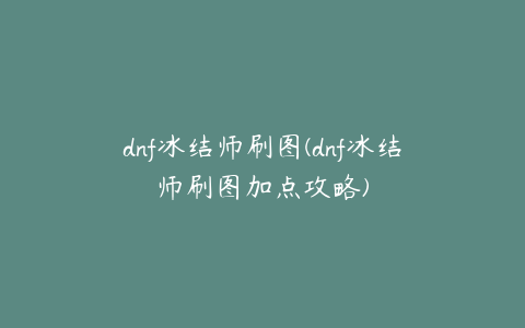 dnf冰结师刷图(dnf冰结师刷图加点攻略)