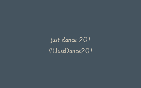 just dance 2014(JustDance2014黑屏究竟怎么解决)